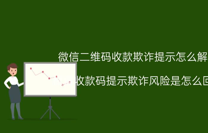 微信二维码收款欺诈提示怎么解除 微信收款码提示欺诈风险是怎么回事？